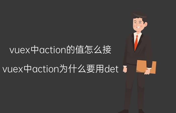 vuex中action的值怎么接 vuex中action为什么要用det？